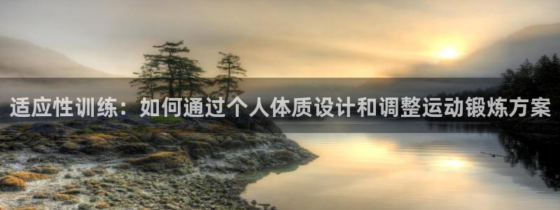 必一运动体育官网入口：适应性训练：如何通过个人体质设计和调整运动锻炼方案