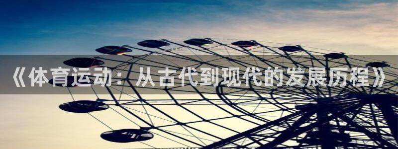 b体育必一运动官网：《体育运动：从古代到现代的发展历程》