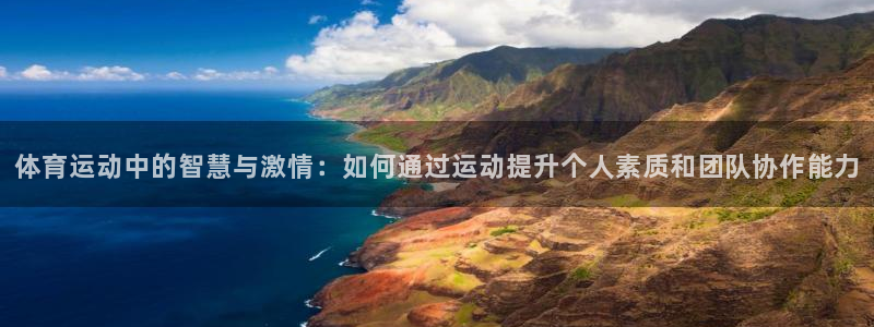 bsports官网 必一运动：体育运动中的智慧与激情：如何通过运动提升个人素质和团队协作能力
