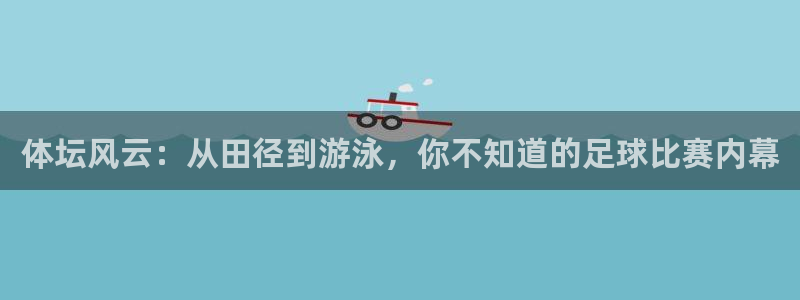 必一运动bsport体育：体坛风云：从田径到游泳，你不知道的足球比赛内幕